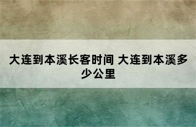 大连到本溪长客时间 大连到本溪多少公里